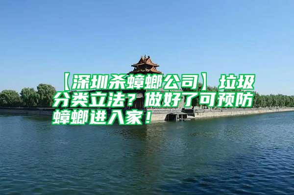 【深圳殺蟑螂公司】垃圾分類立法？做好了可預(yù)防蟑螂進(jìn)入家！