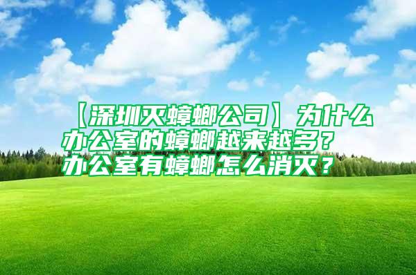 【深圳滅蟑螂公司】為什么辦公室的蟑螂越來越多？辦公室有蟑螂怎么消滅？