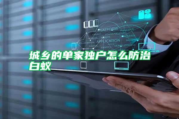 城鄉(xiāng)的單家獨戶怎么防治白蟻