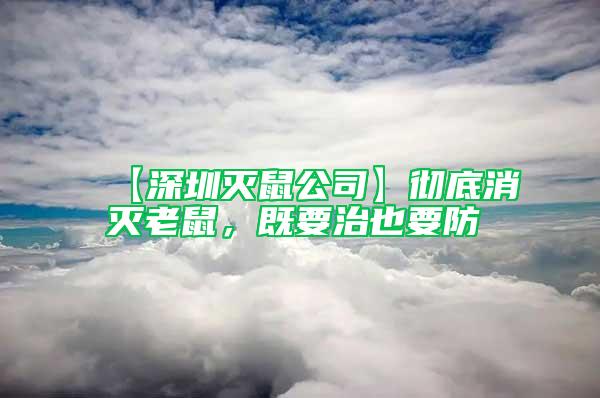 【深圳滅鼠公司】徹底消滅老鼠，既要治也要防