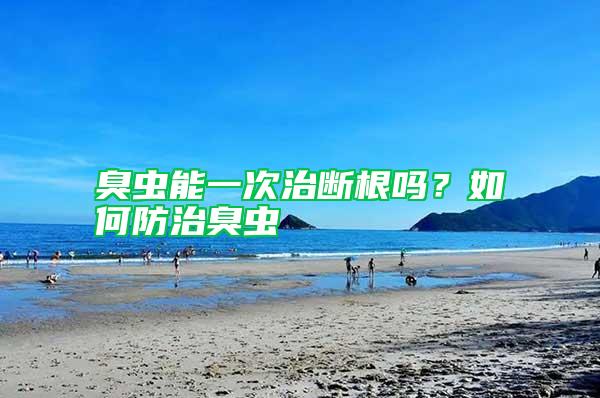 臭蟲能一次治斷根嗎？如何防治臭蟲