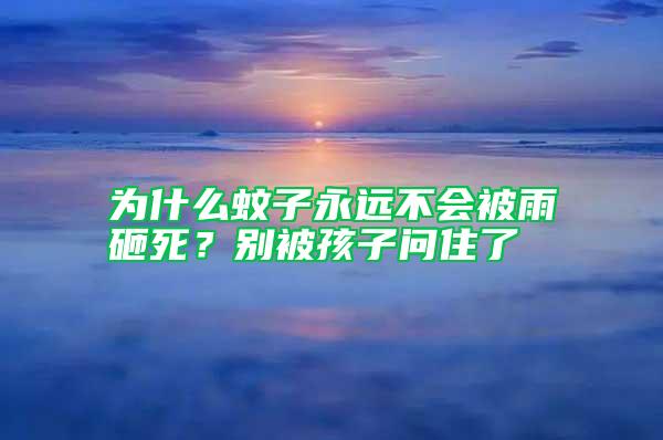 為什么蚊子永遠(yuǎn)不會(huì)被雨砸死？別被孩子問住了