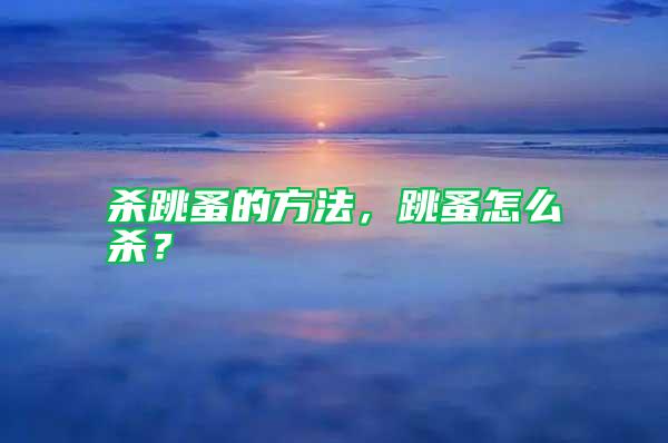 殺跳蚤的方法，跳蚤怎么殺？
