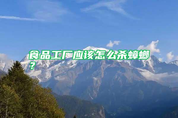 食品工廠應(yīng)該怎么殺蟑螂?