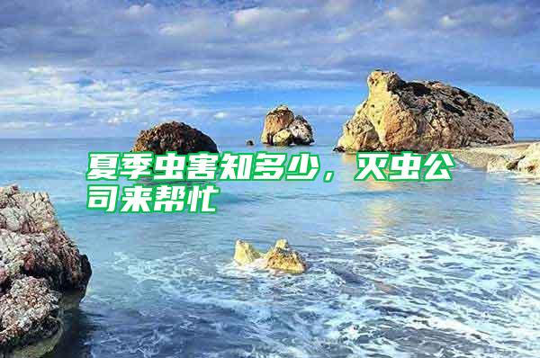 夏季蟲(chóng)害知多少，滅蟲(chóng)公司來(lái)幫忙