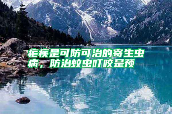 瘧疾是可防可治的寄生蟲病，防治蚊蟲叮咬是預