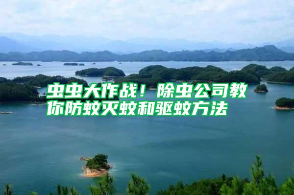 蟲蟲大作戰(zhàn)！除蟲公司教你防蚊滅蚊和驅蚊方法