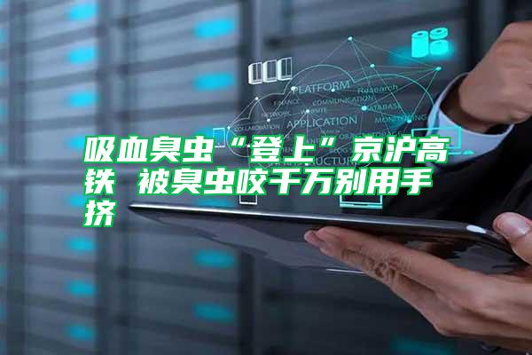 吸血臭蟲“登上”京滬高鐵 被臭蟲咬千萬別用手?jǐn)D