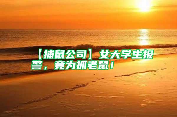 【捕鼠公司】女大學(xué)生報(bào)警，竟為抓老鼠！