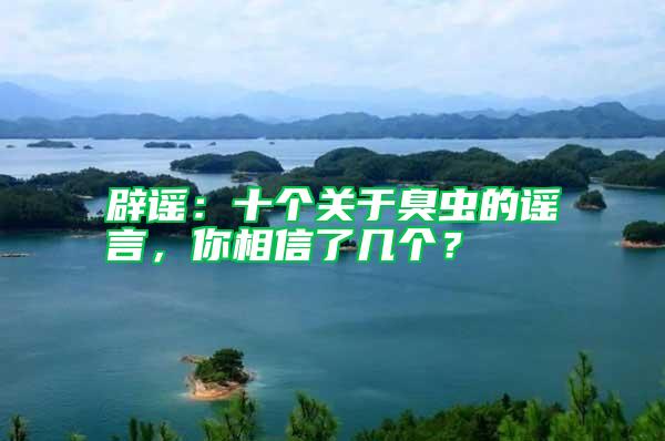 辟謠：十個(gè)關(guān)于臭蟲的謠言，你相信了幾個(gè)？