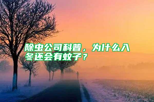 除蟲公司科普，為什么入冬還會有蚊子？