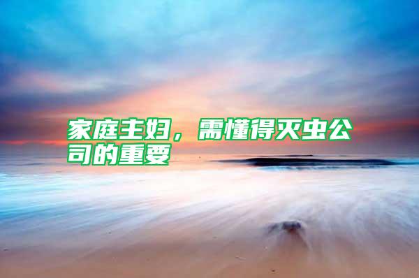 家庭主婦，需懂得滅蟲公司的重要