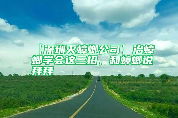 【深圳滅蟑螂公司】治蟑螂學(xué)會(huì)這三招，和蟑螂說拜拜