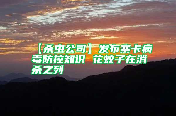 【殺蟲公司】發(fā)布寨卡病毒防控知識(shí) 花蚊子在消殺之列