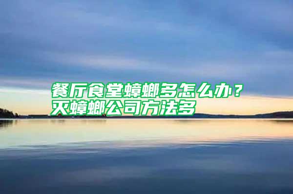餐廳食堂蟑螂多怎么辦？滅蟑螂公司方法多