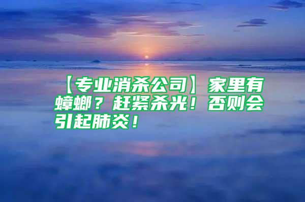 【專業(yè)消殺公司】家里有蟑螂？趕緊殺光！否則會(huì)引起肺炎！