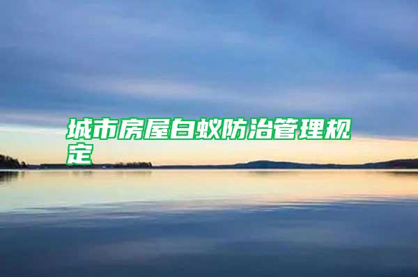 城市房屋白蟻防治管理規(guī)定
