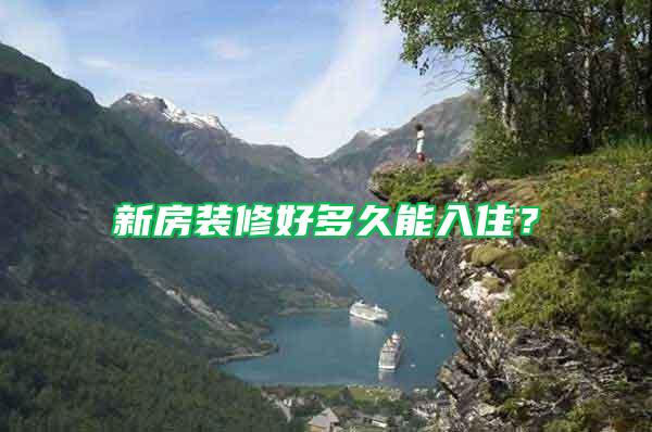 新房裝修好多久能入?。?/></p>
             <p style=
