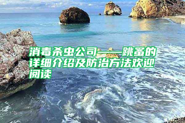 消毒殺蟲(chóng)公司——跳蚤的詳細(xì)介紹及防治方法歡迎閱讀
