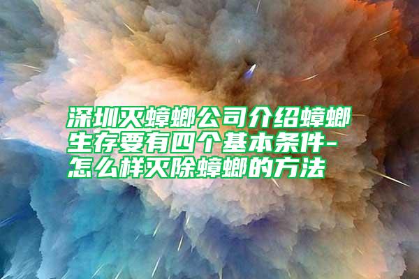 深圳滅蟑螂公司介紹蟑螂生存要有四個(gè)基本條件-怎么樣滅除蟑螂的方法
