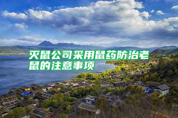 滅鼠公司采用鼠藥防治老鼠的注意事項(xiàng)