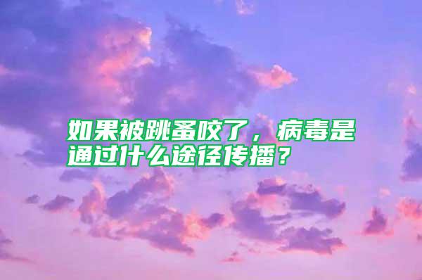 如果被跳蚤咬了，病毒是通過(guò)什么途徑傳播？