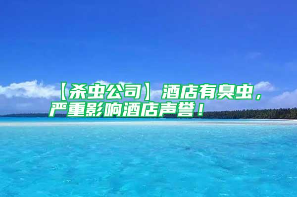 【殺蟲公司】酒店有臭蟲，嚴重影響酒店聲譽！