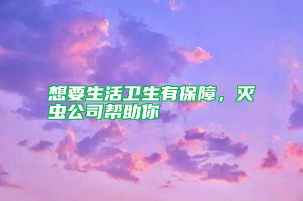 想要生活衛(wèi)生有保障，滅蟲公司幫助你