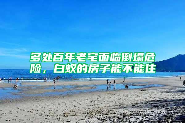 多處百年老宅面臨倒塌危險(xiǎn)，白蟻的房子能不能住