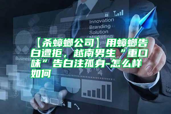 【殺蟑螂公司】用蟑螂告白遭拒，越南男生“重口味”告白注孤身-怎么樣如何