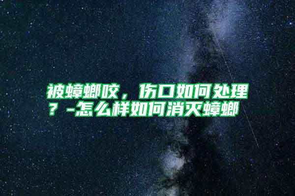 被蟑螂咬，傷口如何處理？-怎么樣如何消滅蟑螂