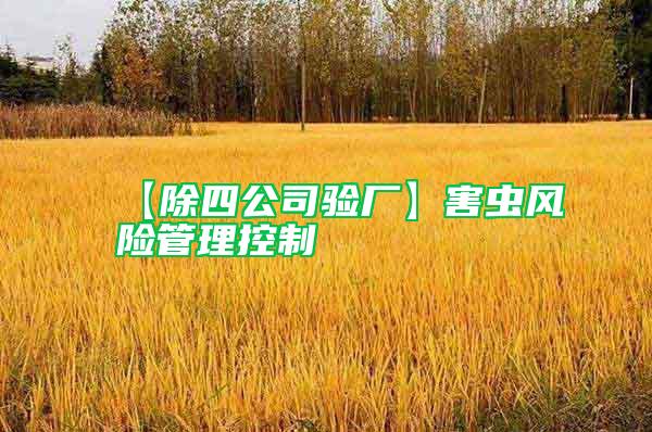 【除四公司驗(yàn)廠】害蟲風(fēng)險(xiǎn)管理控制