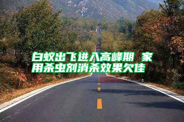 白蟻出飛進(jìn)入高峰期 家用殺蟲(chóng)劑消殺效果欠佳