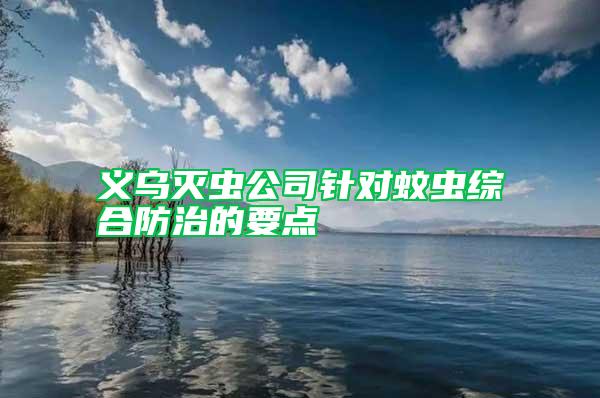 義烏滅蟲公司針對(duì)蚊蟲綜合防治的要點(diǎn)