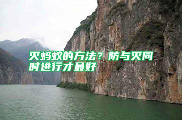 滅螞蟻的方法？防與滅同時(shí)進(jìn)行才最好