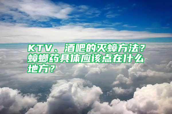 KTV、酒吧的滅蟑方法？蟑螂藥具體應(yīng)該點(diǎn)在什么地方？