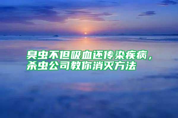 臭蟲(chóng)不但吸血還傳染疾病，殺蟲(chóng)公司教你消滅方法