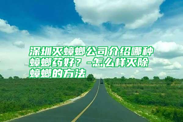 深圳滅蟑螂公司介紹哪種蟑螂藥好？-怎么樣滅除蟑螂的方法
