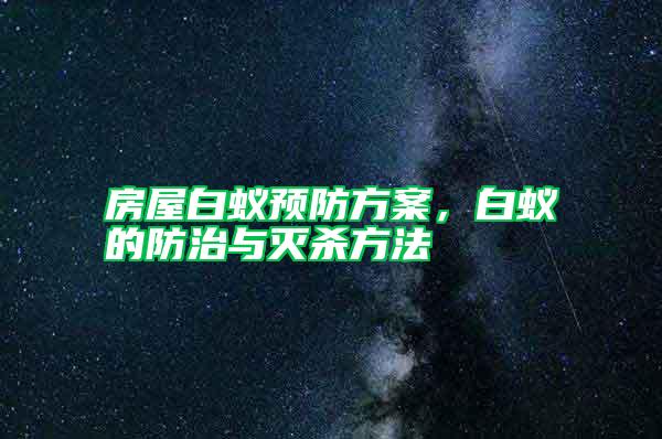 房屋白蟻預(yù)防方案，白蟻的防治與滅殺方法