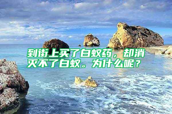到街上買(mǎi)了白蟻藥，卻消滅不了白蟻。為什么呢？