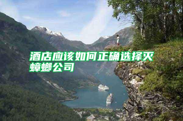 酒店應(yīng)該如何正確選擇滅蟑螂公司