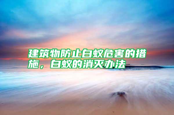 建筑物防止白蟻危害的措施，白蟻的消滅辦法