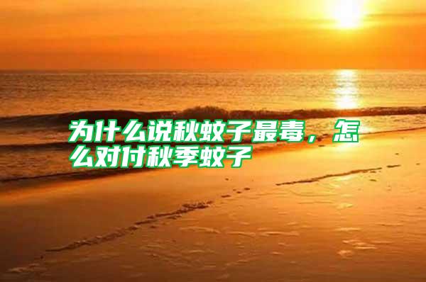 為什么說秋蚊子最毒，怎么對付秋季蚊子