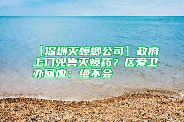 【深圳滅蟑螂公司】政府上門兜售滅蟑藥?區(qū)愛衛(wèi)辦回應:絕不會