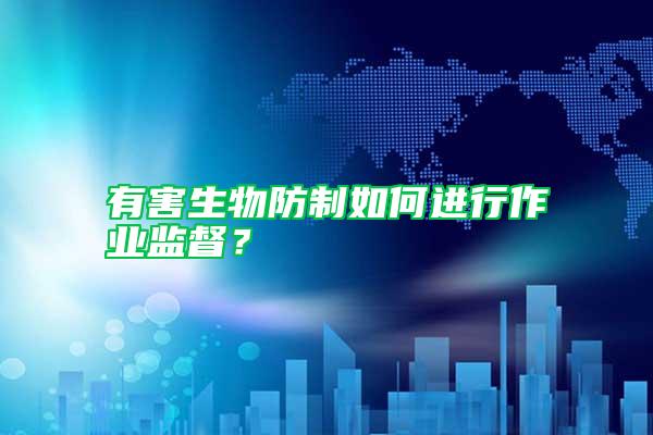 有害生物防制如何進(jìn)行作業(yè)監(jiān)督？