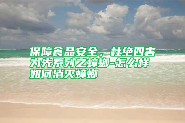 保障食品安全，杜絕四害為先系列之蟑螂-怎么樣如何消滅蟑螂