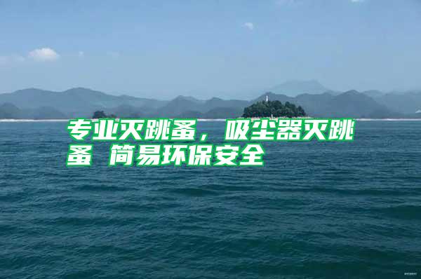 專業(yè)滅跳蚤，吸塵器滅跳蚤 簡易環(huán)保安全