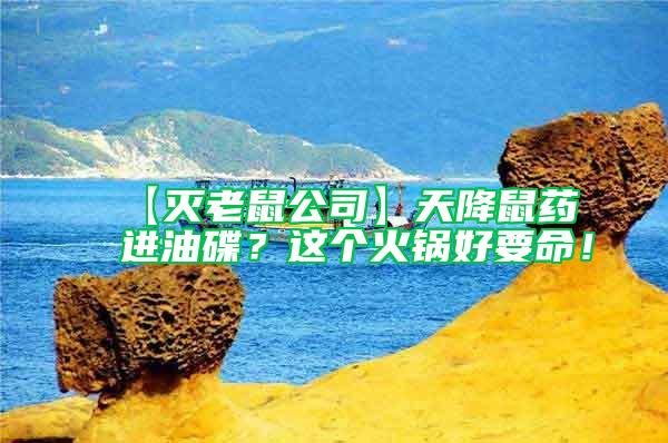 【滅老鼠公司】天降鼠藥進(jìn)油碟？這個(gè)火鍋好要命！