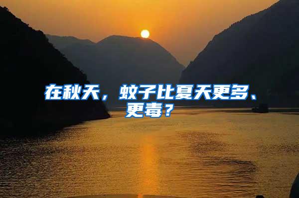 在秋天，蚊子比夏天更多、更毒？