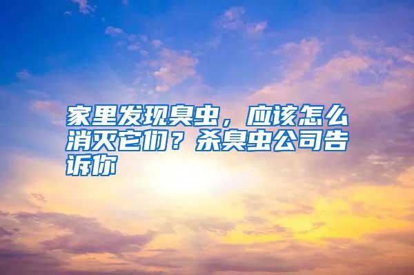 家里發(fā)現(xiàn)臭蟲，應(yīng)該怎么消滅它們？殺臭蟲公司告訴你
